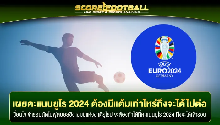 เผยคะแนนยูโร 2024 ต้องมีแต้มเท่าไหร่ถึงจะได้เข้ารอบต่อไป