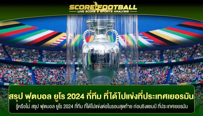 สรุป ฟุตบอล ยูโร 2024 กี่ทีม ที่ได้ไปแข่งที่ประเทศเยอรมัน