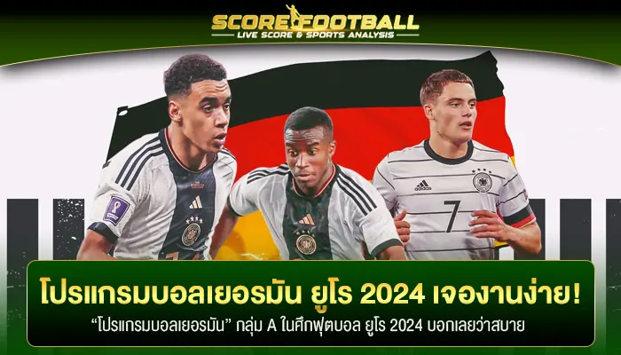 โปรแกรมบอลเยอรมัน ฟุตบอลยูโร 2024 งานง่าย การันตีเข้ารอบแน่