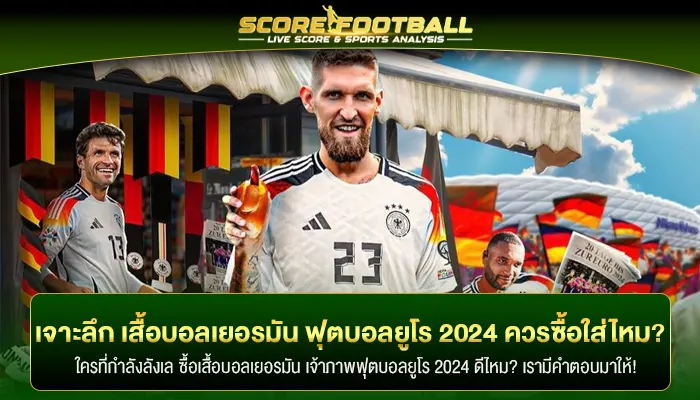 เจาะลึก เสื้อบอลเยอรมัน ฟุตบอลยูโร 2024 ควรซื้อไว้ใส่ไหม?