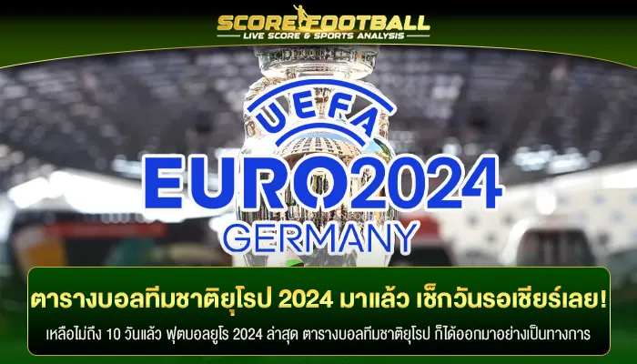 ตารางบอลทีมชาติยุโรป 2024 มาแล้ว เช็กวันไว้รอเชียร์บอลเลย!