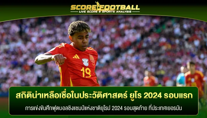 สถิติน่าเหลือเชื่อในประวัติศาสตร์ ยูโร 2024 รอบแรก