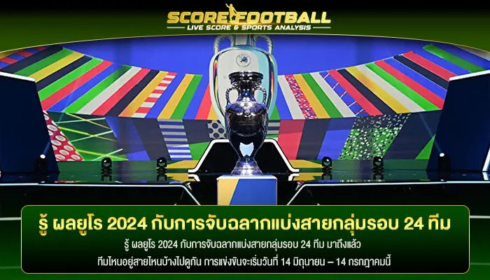 รู้ ผลยูโร 2024 กับการจับฉลากแบ่งสายกลุ่มรอบ 24 ทีม