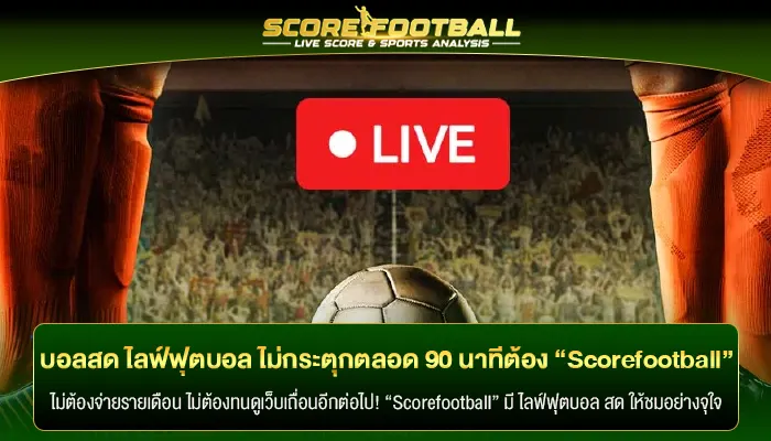 บอลสด ไลฟ์ฟุตบอล ไม่กระตุกตลอด 90 นาทีต้อง “Scorefootball”