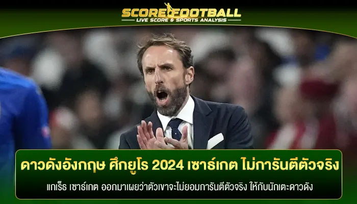 ดาวดังอังกฤษ ในศึก บอลยูโร2024 เซาธ์เกต ไม่การันตีตัวจริงให้ 