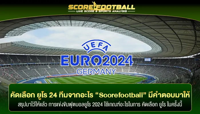 คัดเลือก ยูโร 24 ทีมสุดท้ายจากอะไร “Scorefootball” มีคำตอบมาให้