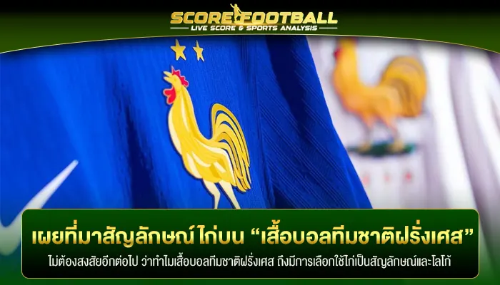 สัญลักษณ์ไก่บน “เสื้อบอลทีมชาติฝรั่งเศส” มีความสำคัญอย่างไร?