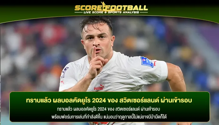 ทราบแล้ว ผลบอลคัดยูโร 2024 ของ สวิตเซอร์แลนด์ ผ่านเข้ารอบ