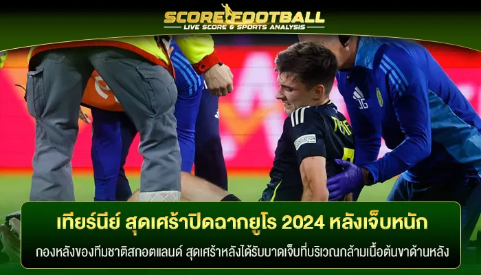 เทียร์นีย์ สุดเศร้าปิดฉาก ยูโร 2024 หลังมีอาการบาดเจ็บหนัก