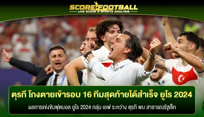 ตุรกี โกงตายเข้ารอบ 16 ทีมสุดท้ายได้สำเร็จ ในศึก ยูโร 2024 