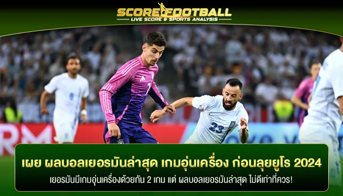 เผย ผลบอลเยอรมันล่าสุด เกมอุ่นเครื่อง ก่อนลุยศึกยูโร 2024