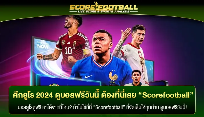 ศึกยูโร 2024 ดูบอลฟรีวันนี้ ต้องที่นี่เลย “Scorefootball”