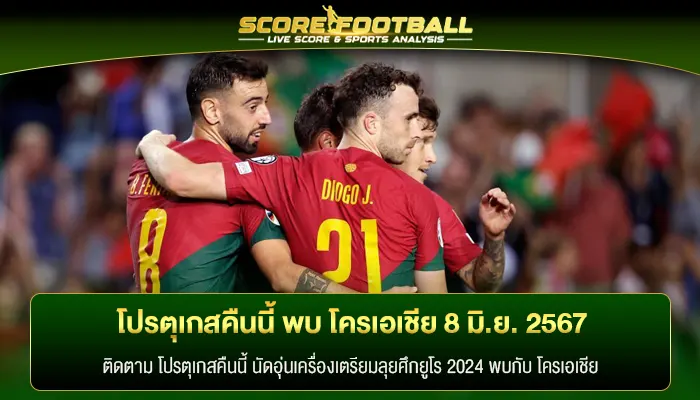 จะเป็นอย่างไร โปรตุเกสคืนนี้ พบ โครเอเชีย 8 มิ.ย. 2567