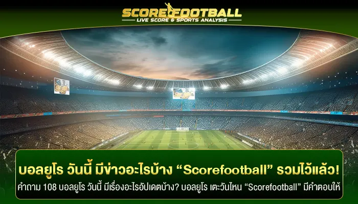 บอลยูโร วันนี้ มีข่าวใหม่อะไรบ้าง “Scorefootball” รวมไว้ให้แล้ว!