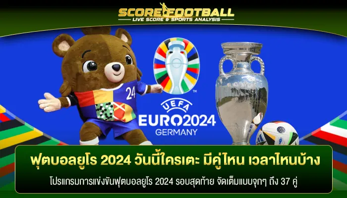 ฟุตบอลยูโร 2024 วันนี้ใครเตะ มีคู่ไหน เวลาไหนบ้าง