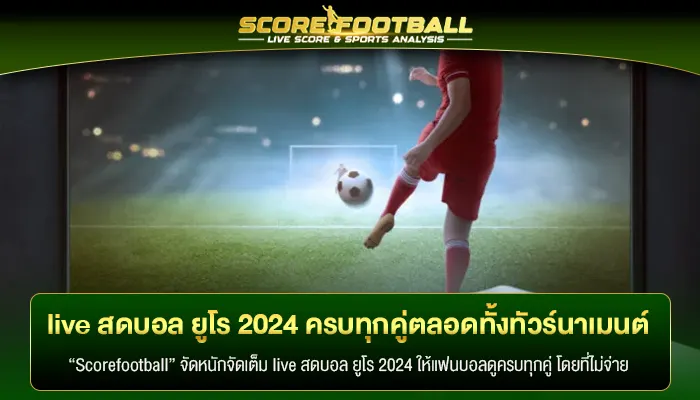 live สดบอล ยูโร 2024 ครบทุกคู่ตลอดทั้งทัวร์นาเมนต์ 1 เดือนเต็ม