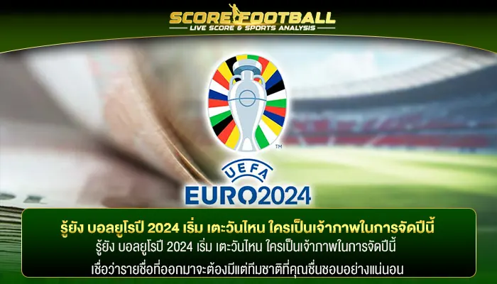 รู้ยัง บอลยูโรปี 2024 เริ่ม เตะวันไหน ใครเป็นเจ้าภาพในการจัดปีนี้