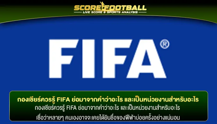 กองเชียร์ควรรู้ FIFA ย่อมาจากคำว่าอะไร และเป็นหน่วยงานสำหรับอะไร