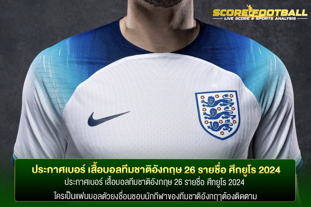 ประกาศเบอร์ เสื้อบอลทีมชาติอังกฤษ 26 รายชื่อ ศึกยูโร 2024