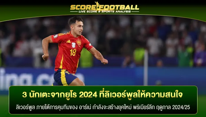 3 นักเตะจากยูโร 2024 ที่ลิเวอร์พูลให้ความสนใจ 