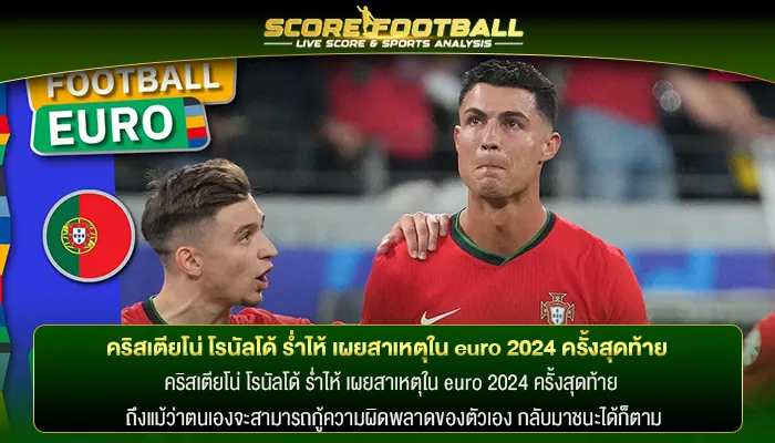 คริสเตียโน่ โรนัลโด้ ร่ำไห้ เผยสาเหตุใน euro 2024 ครั้งสุดท้าย