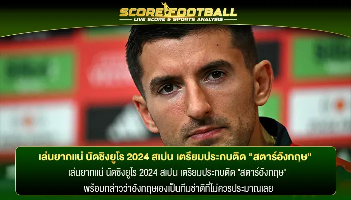 เล่นยากแน่ นัดชิงยูโร 2024 สเปน เตรียมประกบติด "สตาร์อังกฤษ"