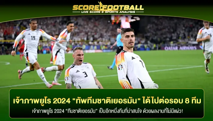 เจ้าภาพยูโร 2024 "ทัพทีมชาติเยอรมัน" ได้ไปต่อรอบ 8 ทีมสุดท้าย