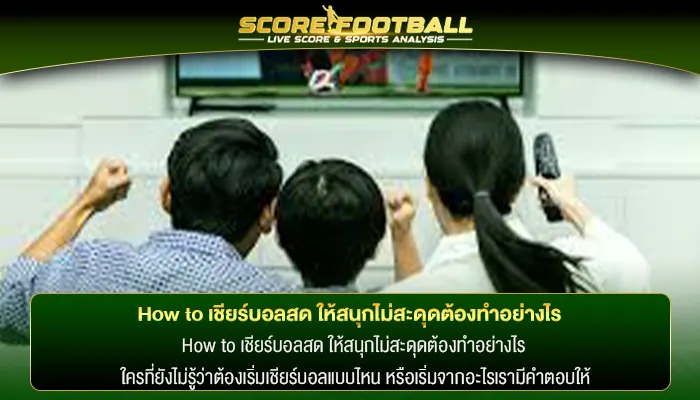 How to เชียร์บอลสด ให้สนุกไม่สะดุดต้องทำอย่างไร