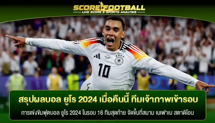 สรุปผลบอล ยูโร 2024 เมื่อคืนนี้ ทีมเจ้าภาพเข้ารอบ 16 ทีม 