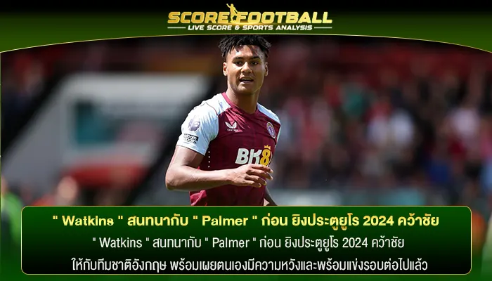 " Watkins " สนทนากับ " Palmer " ก่อน ยิงประตูยูโร 2024 คว้าชัย