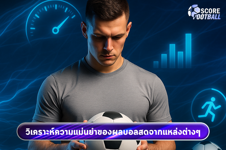 วิเคราะห์ความแม่นยำของผลบอลสดจากแหล่งต่างๆ
