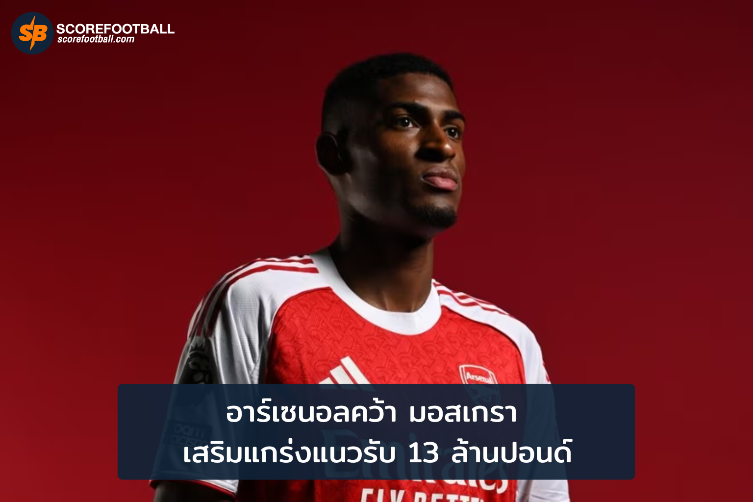 อาร์เซนอลเสริมแนวรับด้วยมอสเกรา ค่าตัว 13 ล้านปอนด์ พร้อมลุยฤดูกาลหน้า