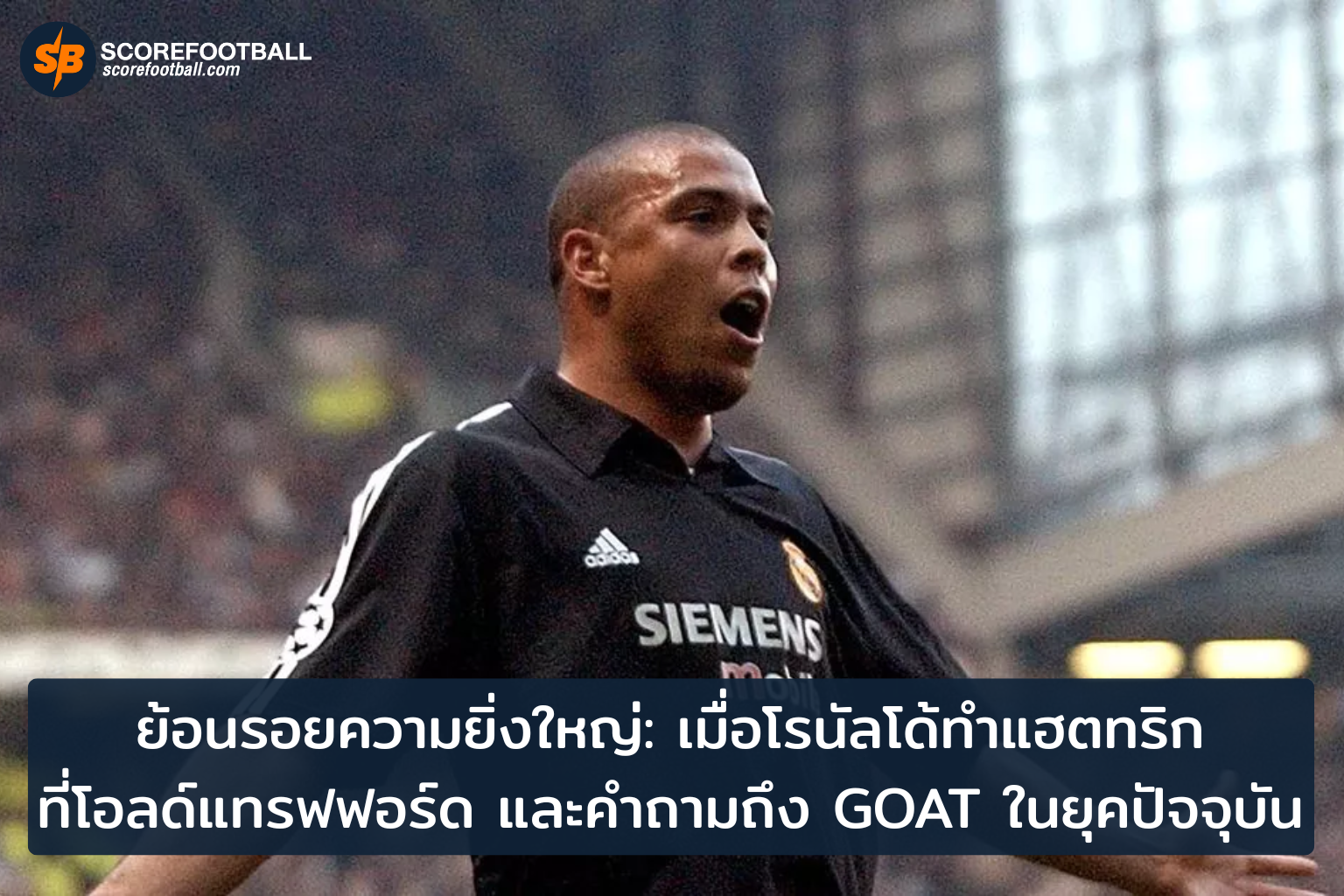 โรนัลโด้และค่ำคืนแฮตทริก มหากาพย์ที่โอลด์แทรฟฟอร์ดกับคำถาม GOAT