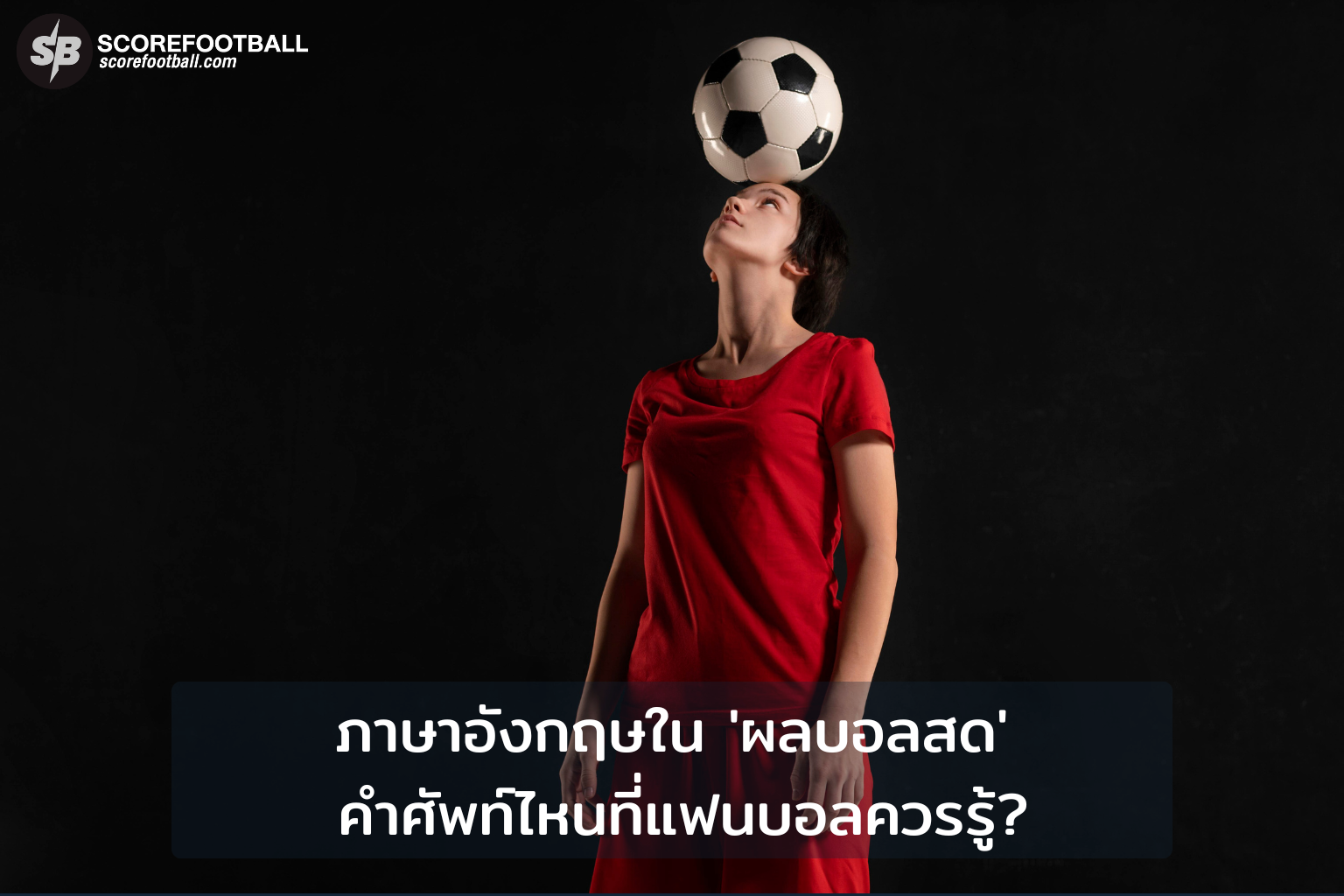 ภาษาอังกฤษใน 'ผลบอลสด' คำศัพท์ไหนที่แฟนบอลควรรู้?