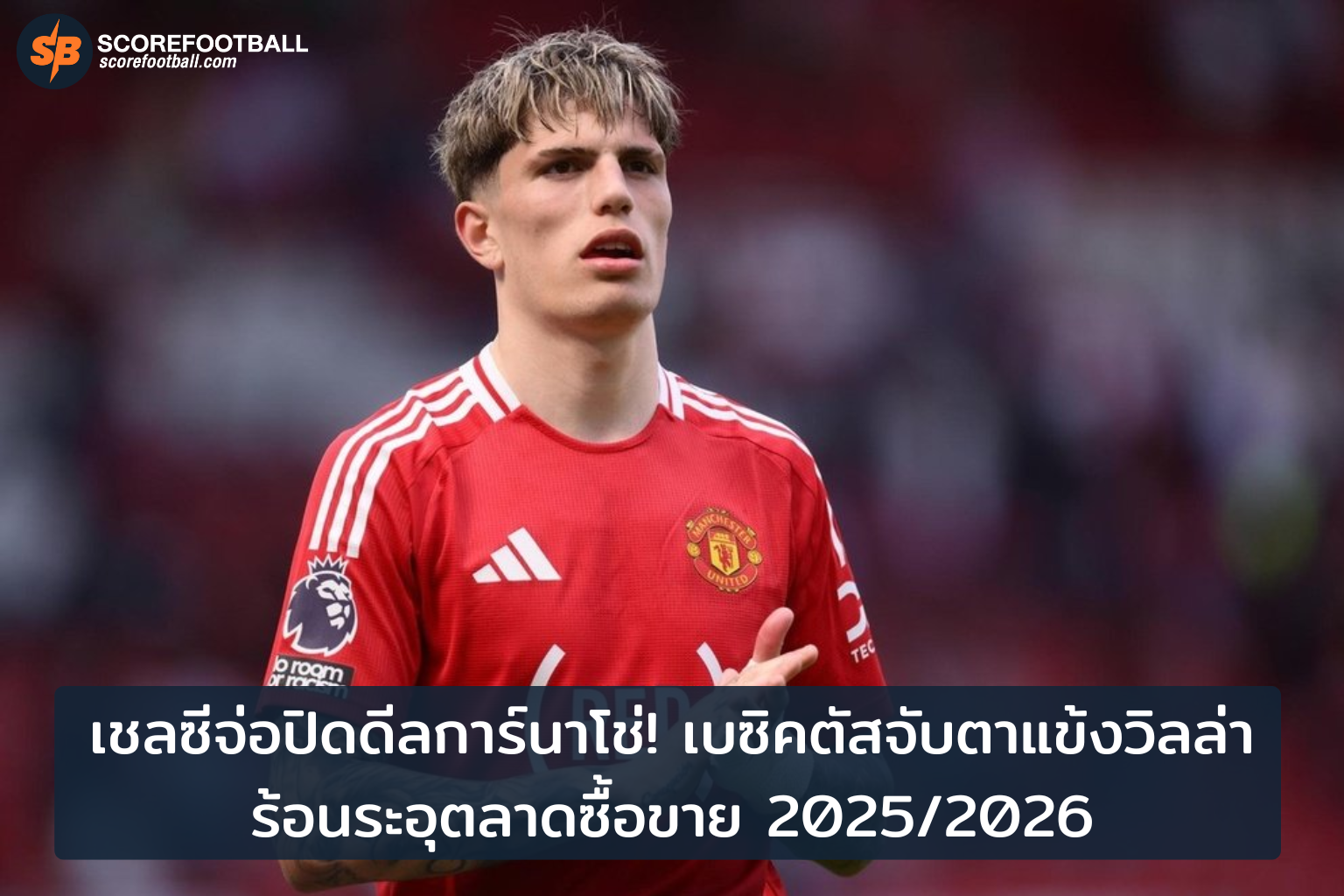 เชลซีเตรียมปิดดีลการ์นาโช่ ขณะเบซิคตัสสนใจแข้งวิลล่าในตลาดเดือด 20252026