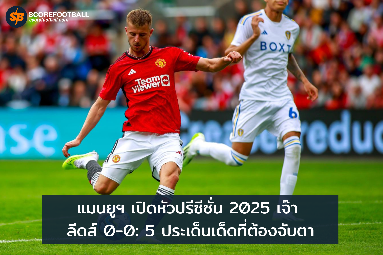 แมนยูปรีซีซั่น 2025 เสมอลีดส์ ประเด็นเด็ดที่แฟนบอลห้ามพลาด