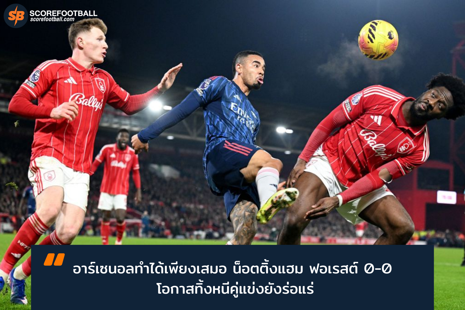 อาร์เซนอลเจาะแนวรับฟอเรสต์ไม่เข้า เสมอ 0-0 พร้อมวิเคราะห์จุดปรับเกมโปรแกรมถัดไป