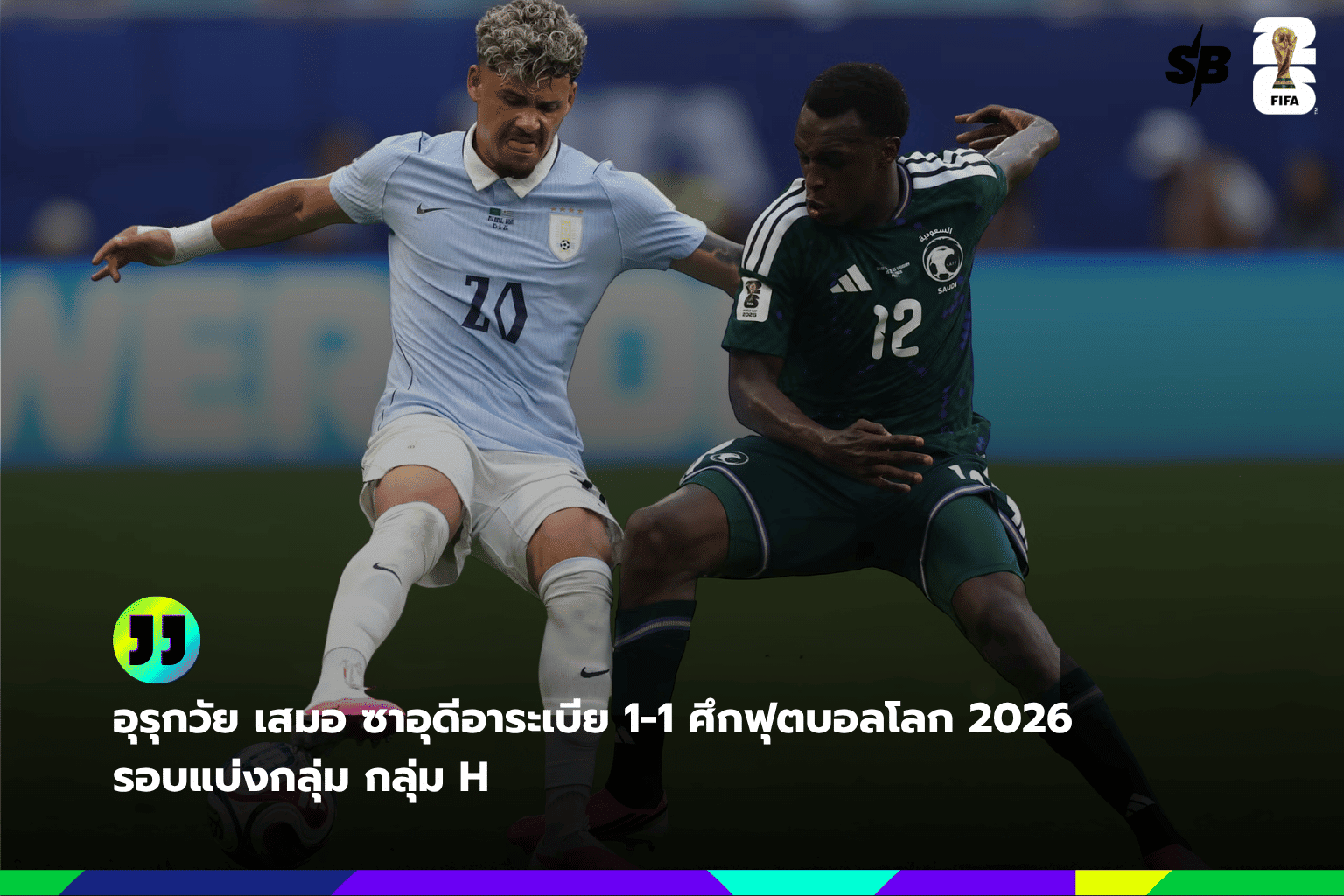 วิเคราะห์ผลฟุตบอลโลก 2026 กลุ่ม H: อุรุกวัยเสมอซาอุดีอาระเบีย 1-1 ยกเกมรุกสู้เต็มที่