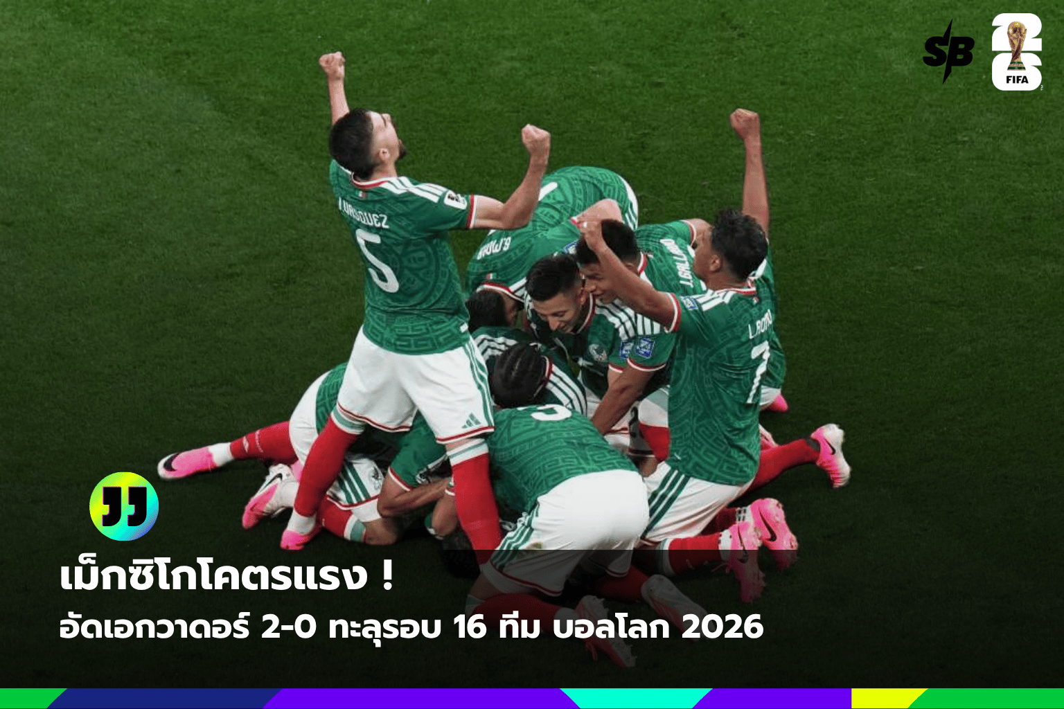 เม็กซิโกฟอร์มร้อนแรง! เฉือนเอกวาดอร์ 2-0 ลิ่วรอบ 16 ทีม ฟุตบอลโลก 2026