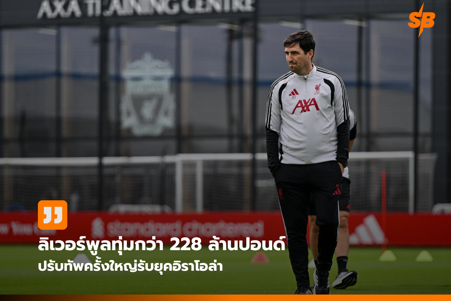 ลิเวอร์พูลทุ่มทุน 228 ล้านปอนด์ พลิกโฉมยุคอิราโอล่า ลุ้นคืนบัลลังก์แชมป์พรีเมียร์ลีก